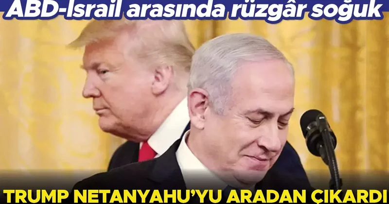 ABD İsrail arasında rüzgâr soğuk: Trump Netanyahu’yu aradan çıkardı