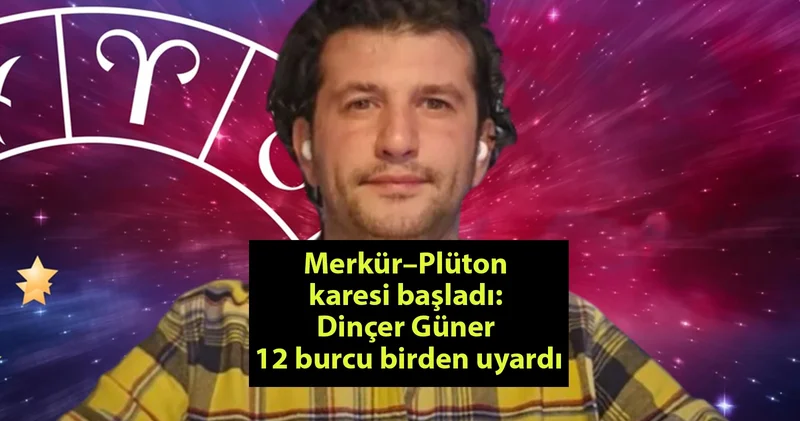 Merkür Plüton karesi başladı: Dinçer Güner 12 burcu birden uyardı