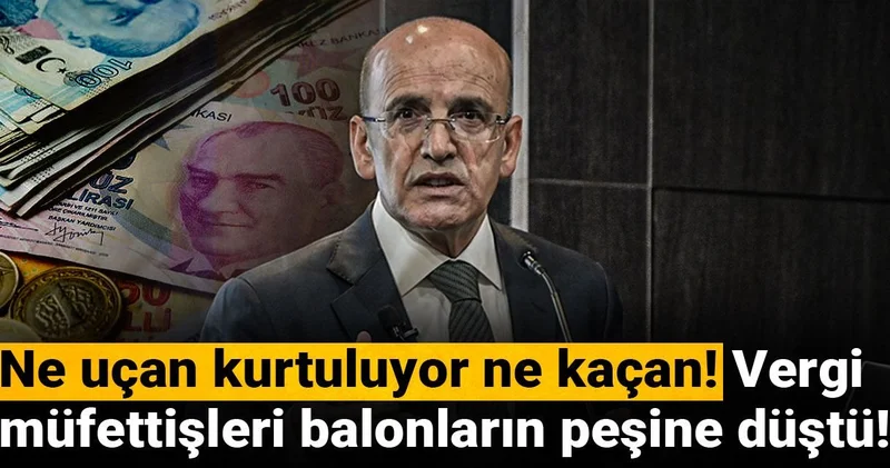 Ne uçan kurtuluyor ne kaçan! Vergi müfettişleri balonların peşine düştü