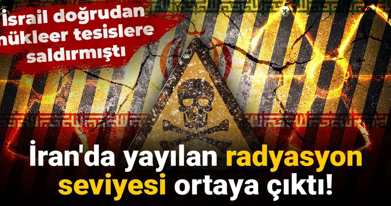 İran da yayılan radyasyon seviyesi ortaya çıktı: İsrail doğrudan nükleer tesislere saldırmıştı