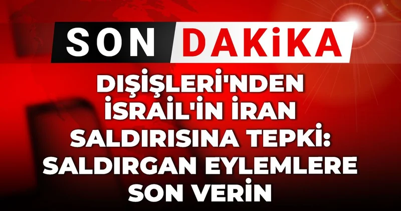 Son Dakika Dışişleri nden İsrail in İran saldırısına tepki: Saldırgan eylemlere son verin
