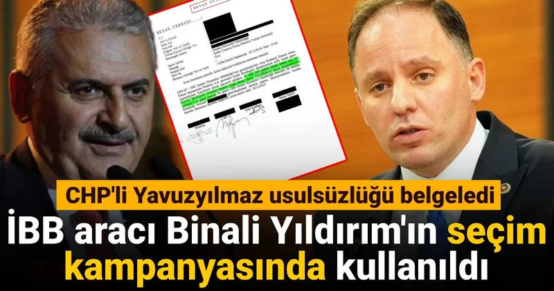 CHP li Yavuzyılmaz usulsüzlüğü belgeledi: İBB aracı Binali Yıldırım ın seçim kampanyasında kullanıldı