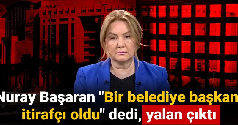 Nuray Başaran Bir belediye başkanı itirafçı oldu dedi, yalan çıktı