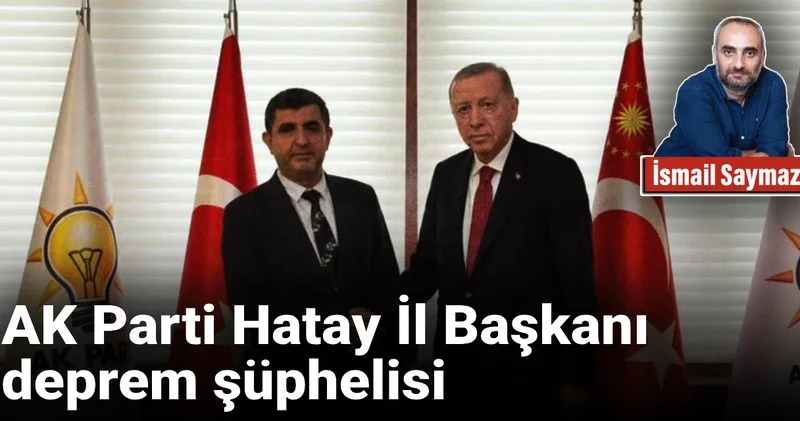 AK Parti Hatay İl Başkanı deprem şüphelisi