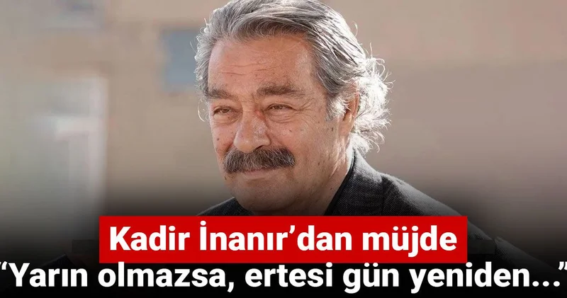 Kadir İnanır’dan müjde: Yarın olmazsa, ertesi gün yeniden...