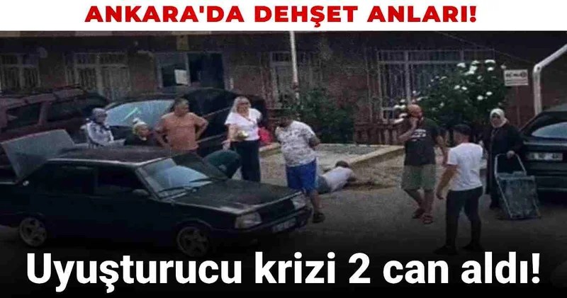 Ankara da dehşet anları! Uyuşturucu krizi 2 can aldı!