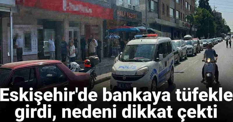 Eskişehir de bankaya tüfekle girdi, nedeni dikkat çekti