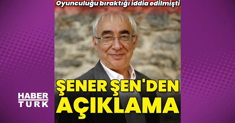 Şener Şen den açıklama: Oyunculuğu bıraktı mı? Magazin haberleri