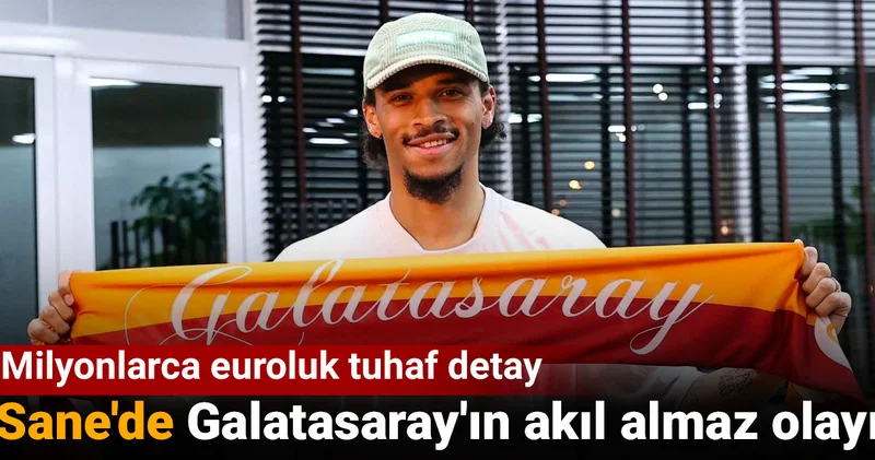 Leroy Sane de Galatasaray ın akıl almaz olayı: Milyonlarca euroluk tuhaf detay
