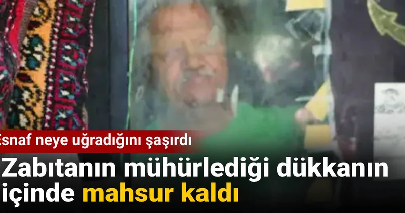 Esnaf neye uğradığını şaşırdı: Zabıtanın mühürlediği dükkanın içinde mahsur kaldı