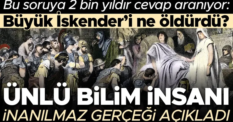 Bu soruya 2 bin yıldır cevap aranıyor: Büyük İskender in ölüm nedeni neydi? Ünlü bilim insanı inanılmaz gerçeği açıkladı