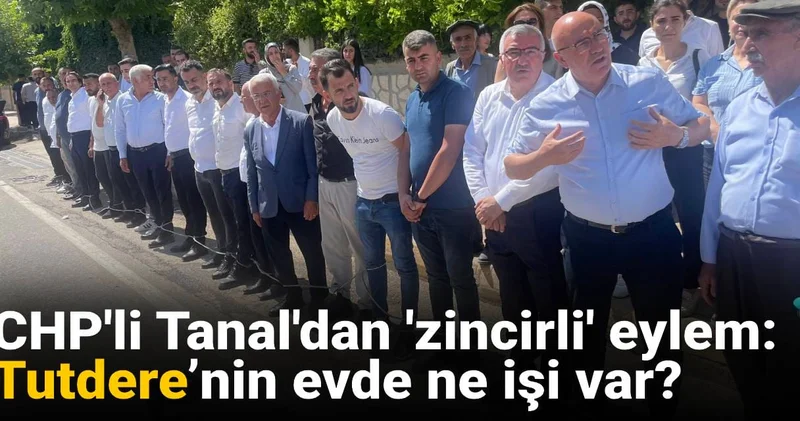 CHP li Tanal dan zincirli eylem: Tutdere’nin evde ne işi var?