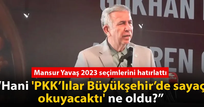 Mansur Yavaş: Hani PKK’lılar Büyükşehir’de sayaç okuyacaktı ne oldu?