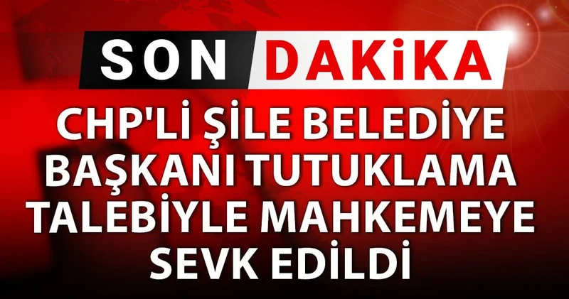 CHP li Şile Belediye Başkanı tutuklama talebiyle mahkeme sevk edildi