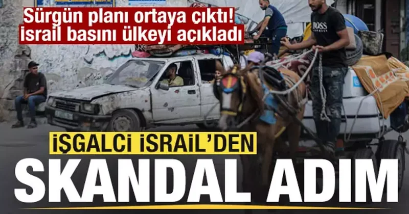 İsrail den skandal adım! Sürgün planı ortaya çıktı! İsrail basını ülkeyi açıkladı