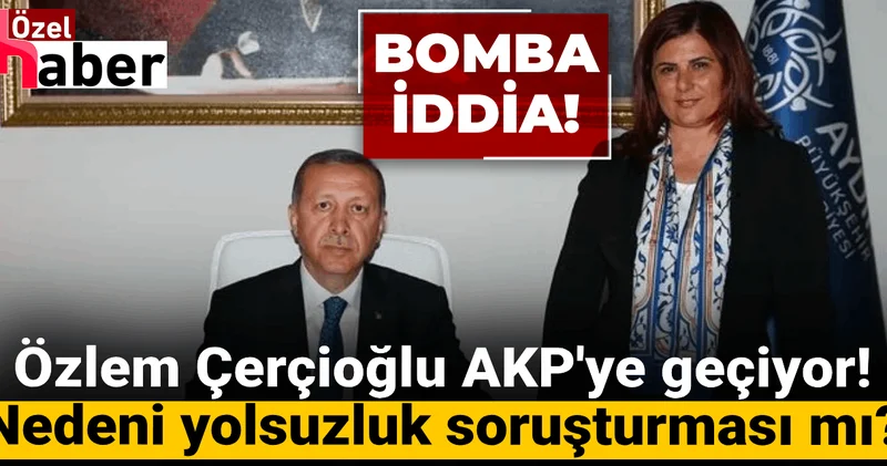 Özlem Çerçioğlu AKP ye geçiyor! Nedeni yolsuzluk soruşturması mı? Bomba iddia