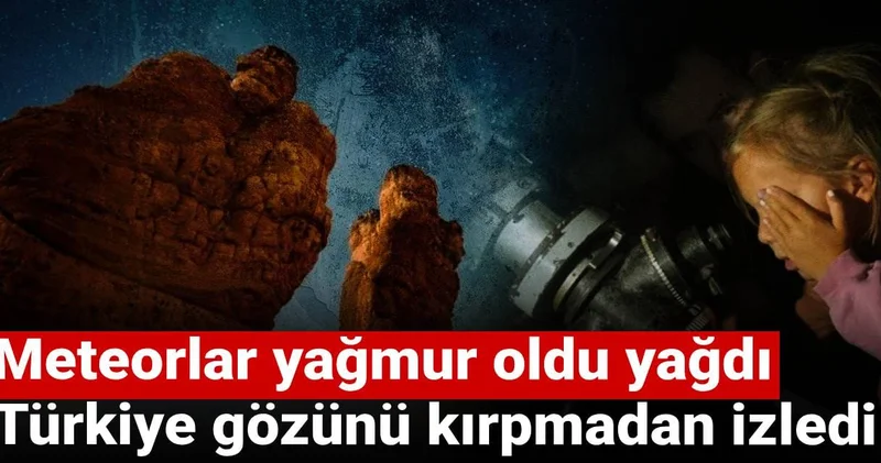 Meteorlar yağmur oldu yağdı: Türkiye gözünü kırpmadan izledi