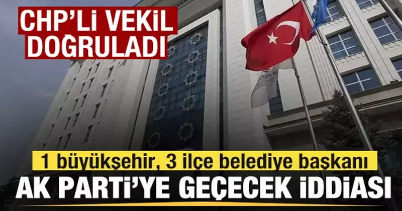 1 büyükşehir, 3 ilçe belediyesi AK Parti ye geçecek iddiası! CHP li vekil doğruladı