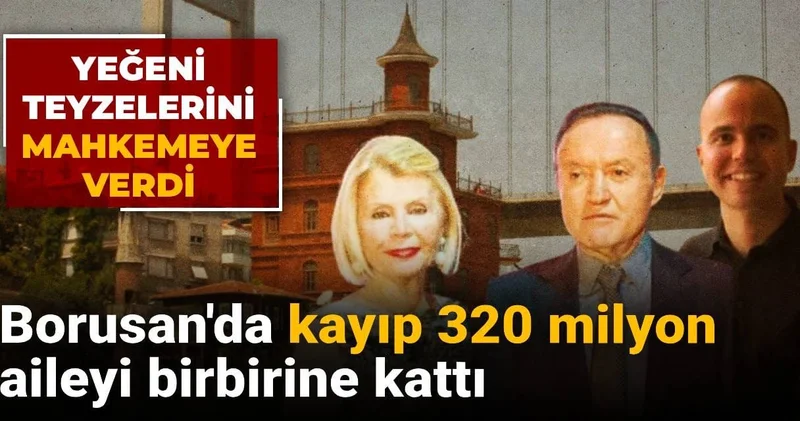 Borusan da kayıp 320 milyon aileyi birbirine kattı: Yeğeni teyzelerini mahkemeye verdi