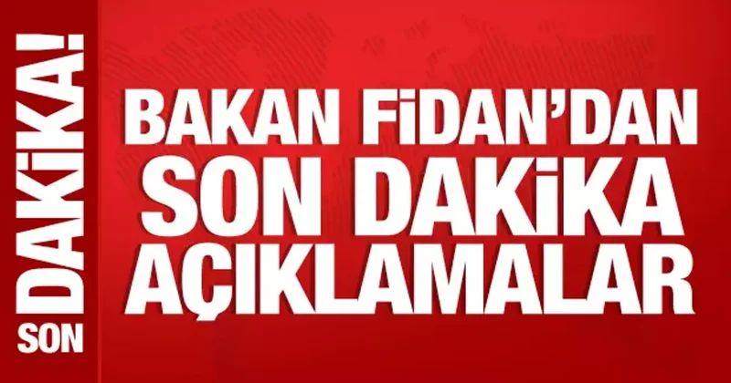 Bakan Fidan dan son dakika açıklamalar