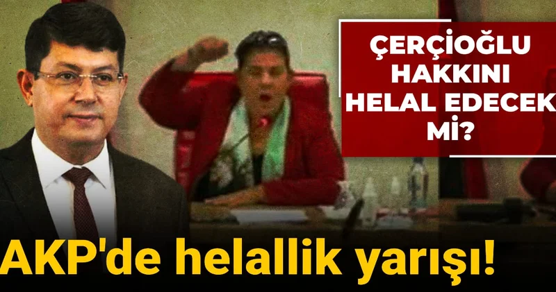 AKP de helallik yarışı! Çerçioğlu hakkını helal edecek mi?