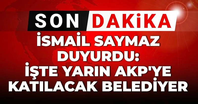 Son dakika İsmail Saymaz duyurdu: AKP ye katılacak belediyeler