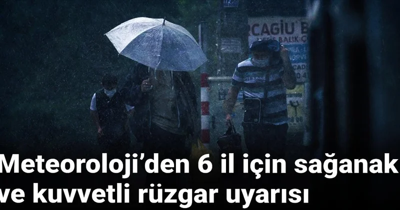 Meteoroloji’den 6 il için sağanak ve kuvvetli rüzgar uyarısı