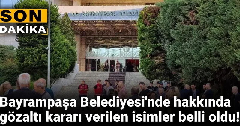 Son Dakika Bayrampaşa Belediyesi nde hakkında gözaltı kararı verilen isimler belli oldu!