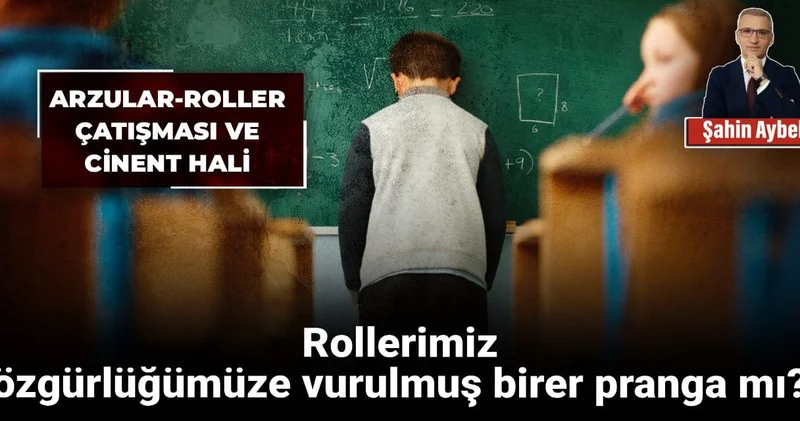 Arzular roller çatışması ve cinnet hali: Rollerimiz özgürlüğümüze vurulmuş birer pranga mı?