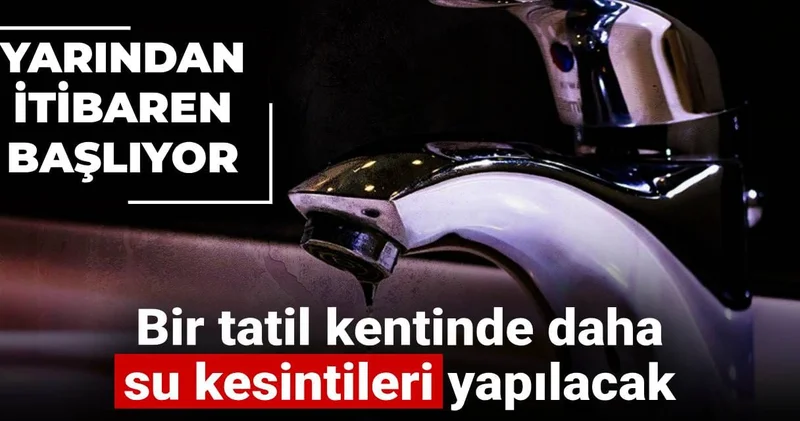 Yarından itibaren başlıyor: Bir tatil kentinde daha su kesintileri yapılacak