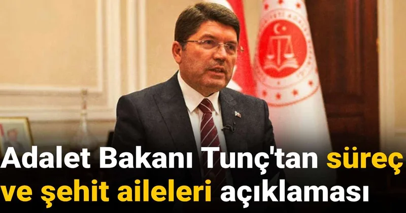 Adalet Bakanı Tunç tan süreç ve şehit aileleri açıklaması