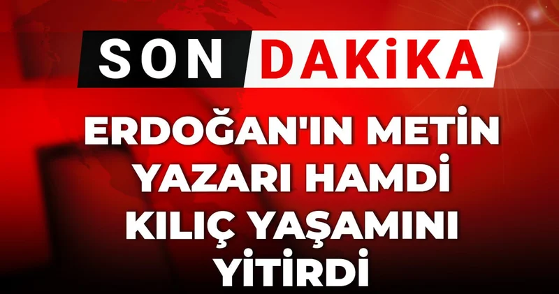 Son Dakika Erdoğan ın metin yazarı Hamdi Kılıç yaşamını yitirdi