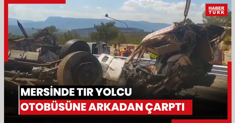Mersinde tır yolcu otobüsüne arkadan çarptı