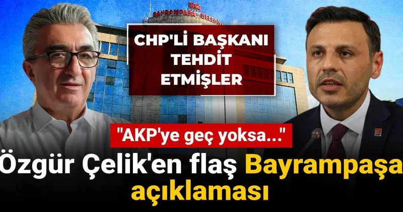 Özgür Çelik ten flaş Bayrampaşa açıklaması: CHP li başkanı tehdit etmişler! AKP ye geç yoksa...