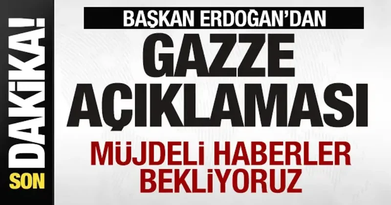 Başkan Erdoğan dan Gazze açıklaması: Müjdeli haberler bekliyoruz