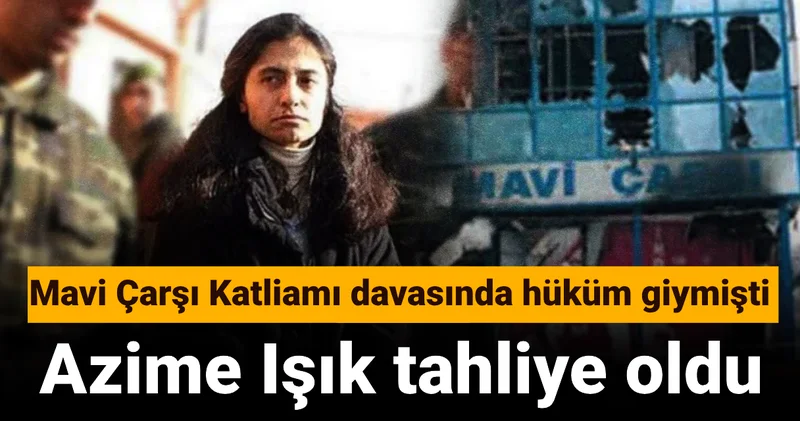 Mavi Çarşı Katliamı davasında hüküm giymişti: Azime Işık tahliye oldu