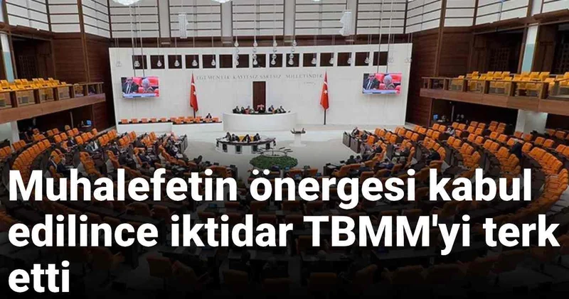 Son Dakika Muhalefetin önergesi kabul edilince iktidar TBMM yi terk etti