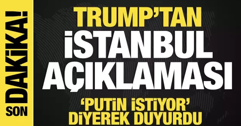Trump tan son dakika İstanbul açıklaması! Putin istiyor diyerek duyurdu