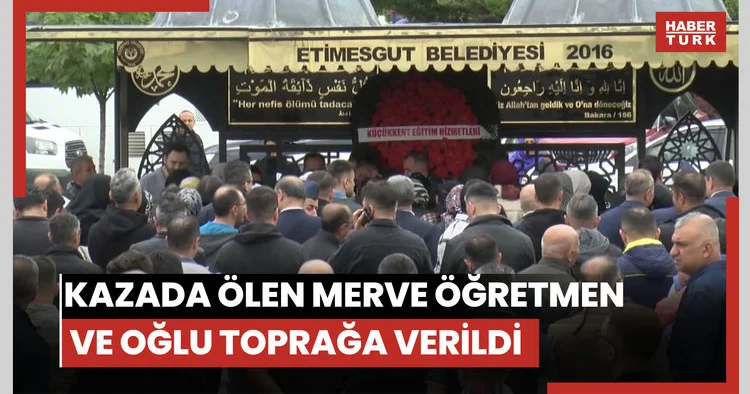 Ankara da kazada ölen Merve öğretmen ve oğlu toprağa verildi