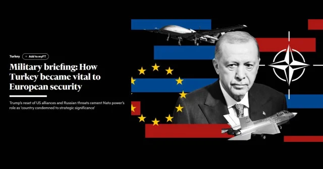 Financial Times’tan çarpıcı analiz: Türkiye Avrupa nın güvenlik kalkanı oldu Türkiye Haberleri