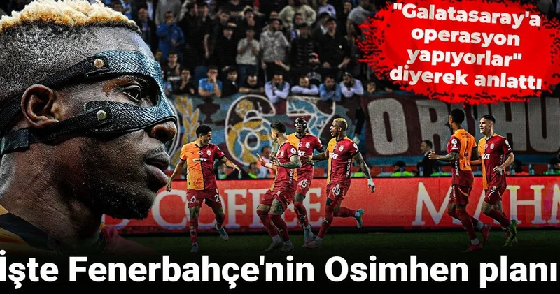 Fenerbahçe nin Osimhen planını açıkladı: Galatasaray a operasyon yapıyorlar