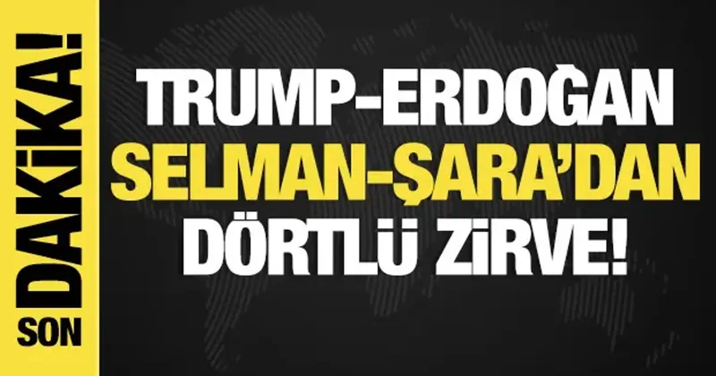 Erdoğan, Trump, Şara ve Prens Selman dan dörtlü zirve!