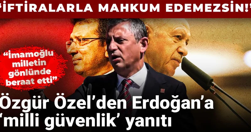 Son Dakika Özgür Özel den Erdoğan ın İmamoğlu nu milli güvenlik sorunu ilan etmesine yanıt