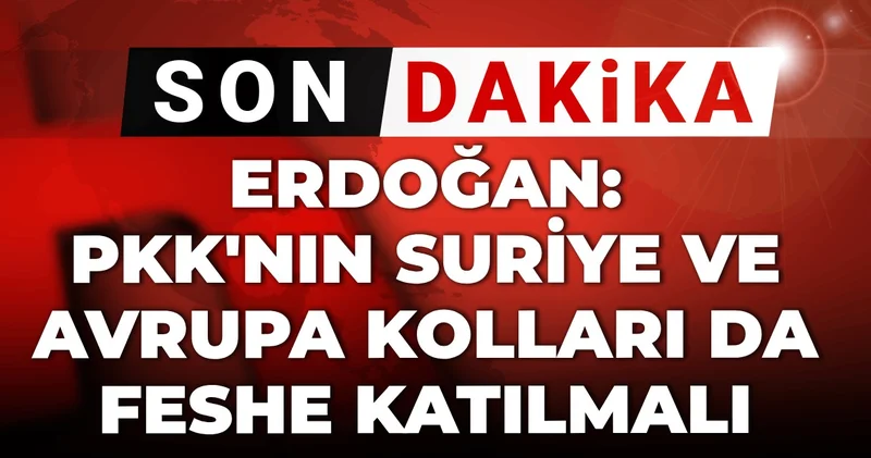 Son Dakika Erdoğan: PKK nın Suriye ve Avrupa kolları da feshe katılmalı