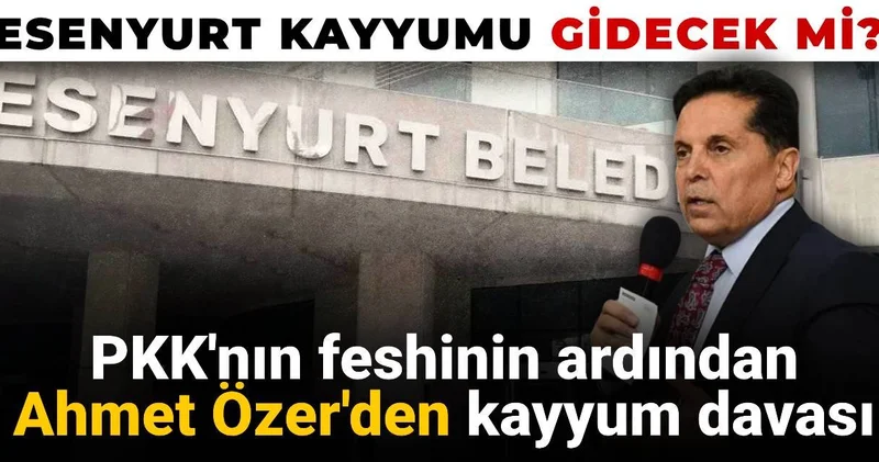 PKK nın feshinin ardından Ahmet Özer den kayyum davası: Esenyurt kayyumu geri çekilecek mi?