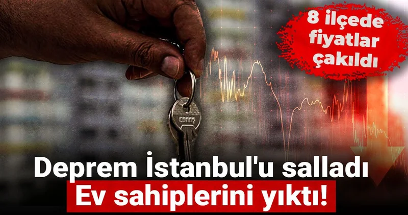 Deprem İstanbul u salladı: Ev sahiplerini yıktı! 8 ilçede fiyatlar çakıldı