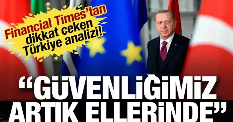 Financial Times tan dikkat çeken Türkiye analizi! Güvenliğimiz artık ellerinde