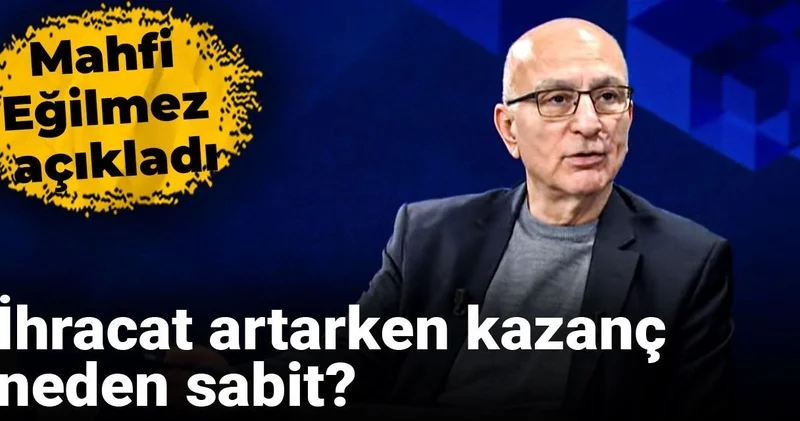 Mahfi Eğilmez açıkladı: İhracat artarken kazanç neden sabit?
