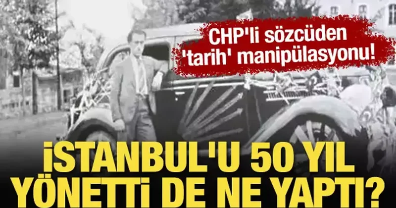 CHP li sözcüden tarih manipülasyonu! CHP istanbul u 50 yıl yönetti de ne yaptı?