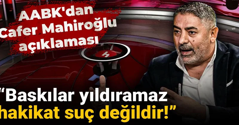 AABK dan Cafer Mahiroğlu açıklaması: Baskılar yıldıramaz hakikat suç değildir